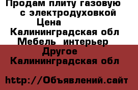 Продам плиту газовую MORA с электродуховкой › Цена ­ 6 000 - Калининградская обл. Мебель, интерьер » Другое   . Калининградская обл.